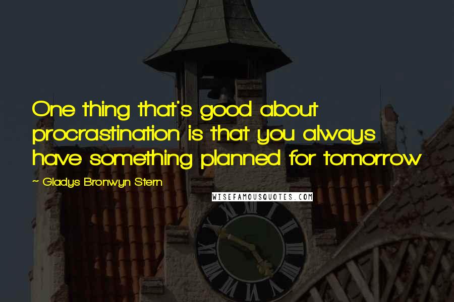 Gladys Bronwyn Stern Quotes: One thing that's good about procrastination is that you always have something planned for tomorrow