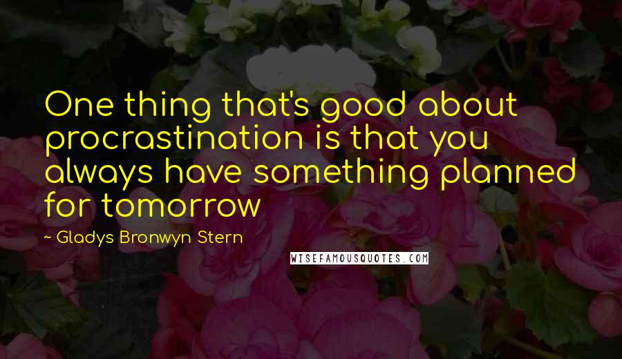 Gladys Bronwyn Stern Quotes: One thing that's good about procrastination is that you always have something planned for tomorrow