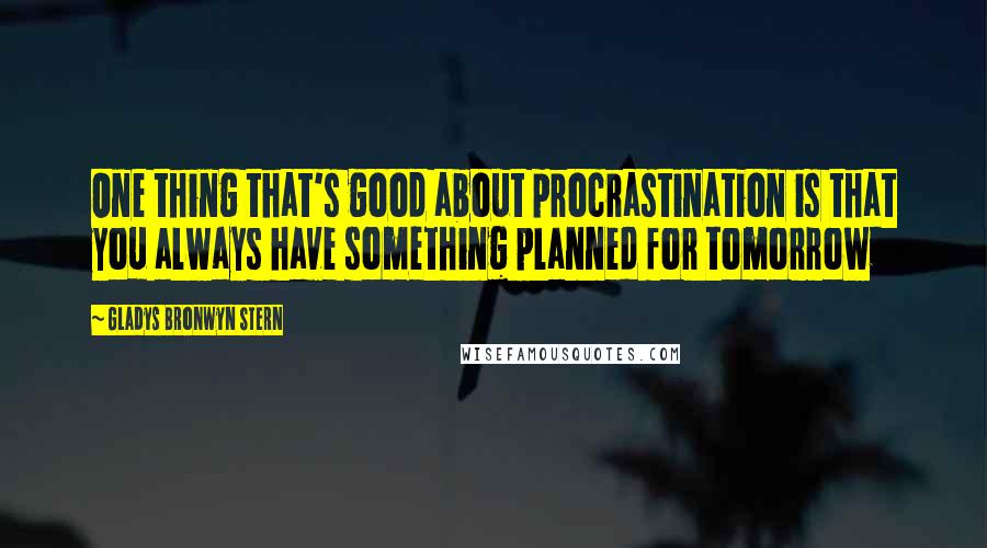 Gladys Bronwyn Stern Quotes: One thing that's good about procrastination is that you always have something planned for tomorrow