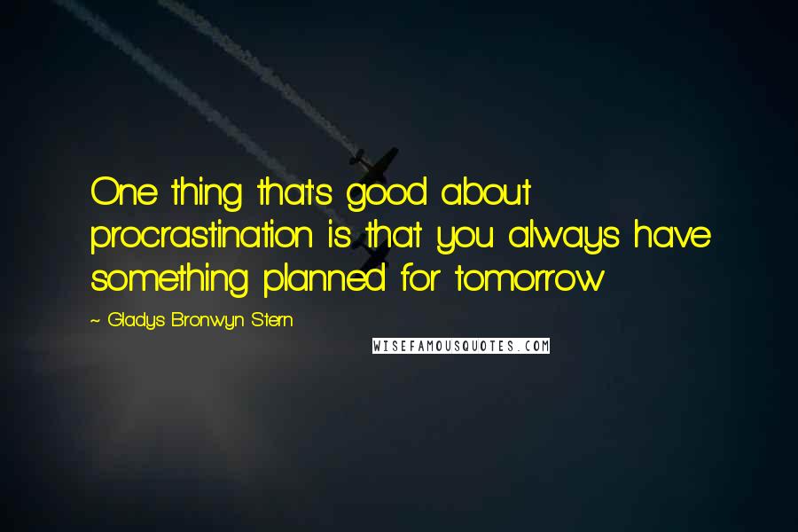 Gladys Bronwyn Stern Quotes: One thing that's good about procrastination is that you always have something planned for tomorrow
