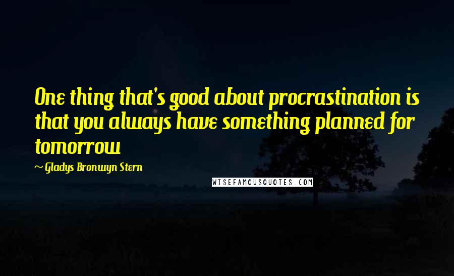 Gladys Bronwyn Stern Quotes: One thing that's good about procrastination is that you always have something planned for tomorrow