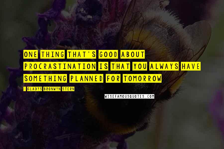 Gladys Bronwyn Stern Quotes: One thing that's good about procrastination is that you always have something planned for tomorrow