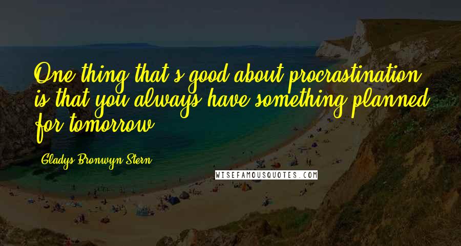 Gladys Bronwyn Stern Quotes: One thing that's good about procrastination is that you always have something planned for tomorrow