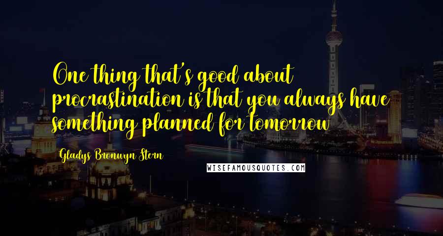 Gladys Bronwyn Stern Quotes: One thing that's good about procrastination is that you always have something planned for tomorrow