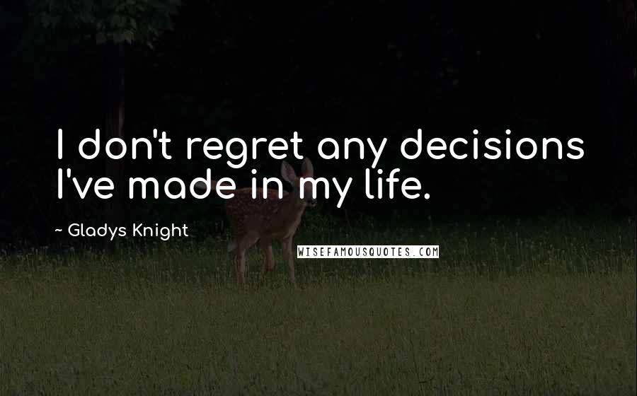 Gladys Knight Quotes: I don't regret any decisions I've made in my life.