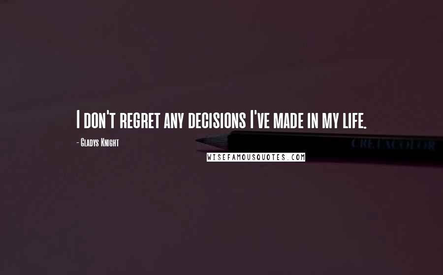 Gladys Knight Quotes: I don't regret any decisions I've made in my life.