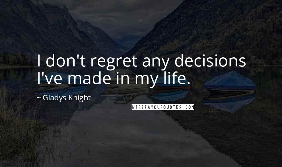Gladys Knight Quotes: I don't regret any decisions I've made in my life.