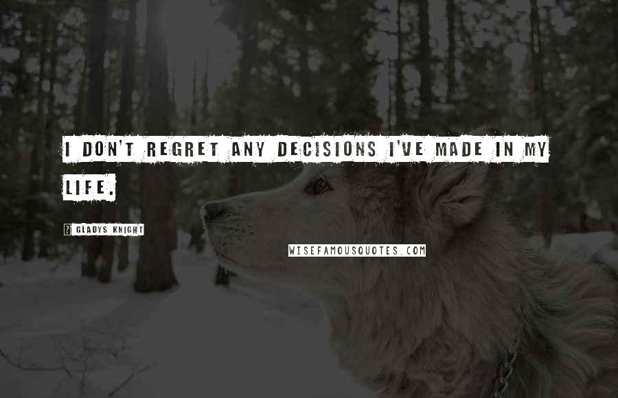 Gladys Knight Quotes: I don't regret any decisions I've made in my life.