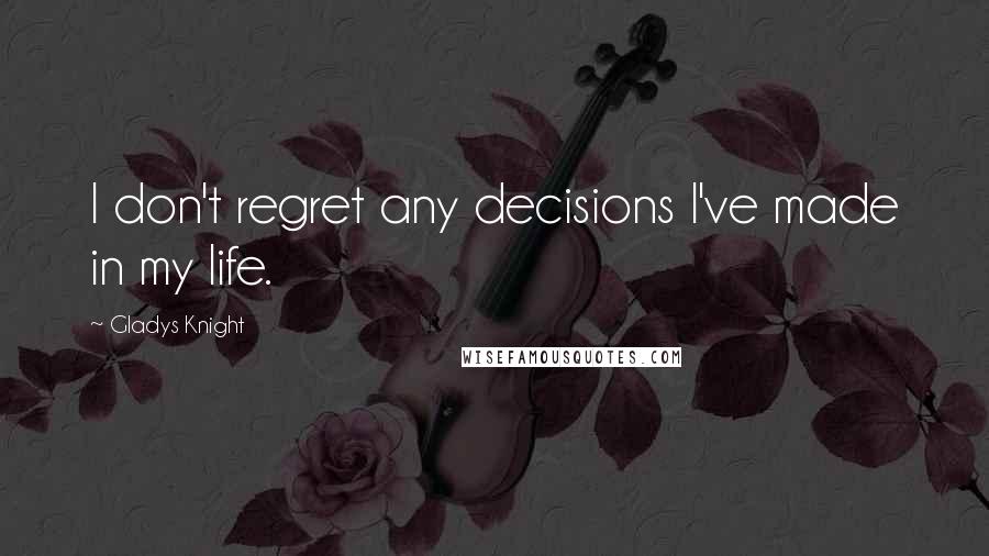 Gladys Knight Quotes: I don't regret any decisions I've made in my life.