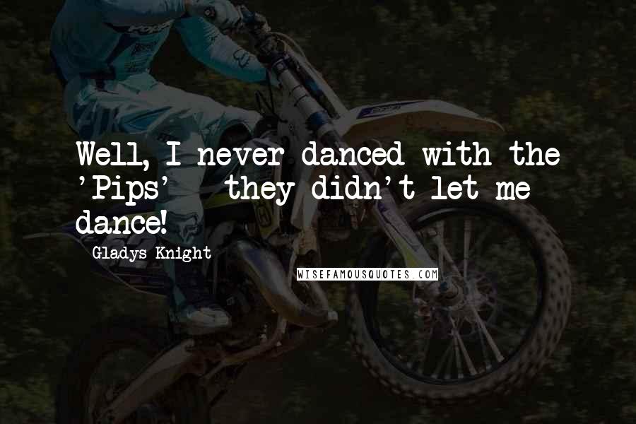 Gladys Knight Quotes: Well, I never danced with the 'Pips' - they didn't let me dance!