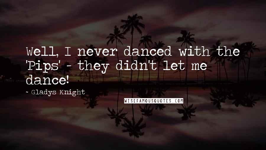 Gladys Knight Quotes: Well, I never danced with the 'Pips' - they didn't let me dance!