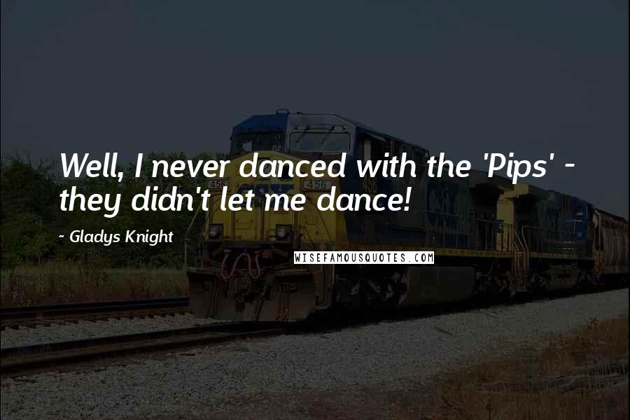 Gladys Knight Quotes: Well, I never danced with the 'Pips' - they didn't let me dance!