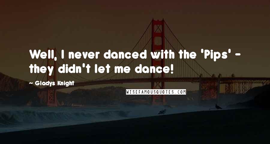 Gladys Knight Quotes: Well, I never danced with the 'Pips' - they didn't let me dance!
