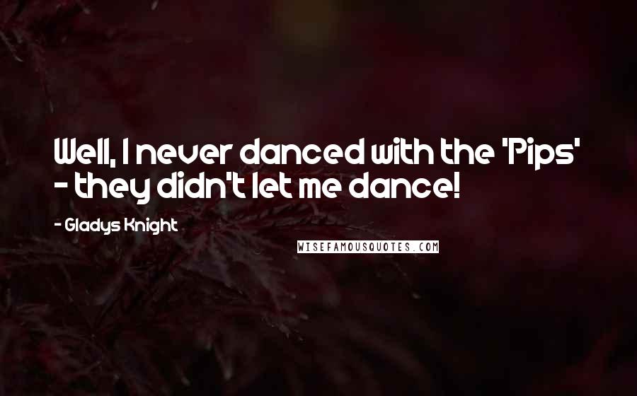 Gladys Knight Quotes: Well, I never danced with the 'Pips' - they didn't let me dance!