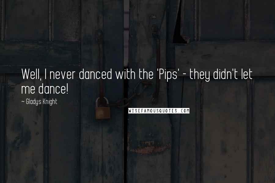 Gladys Knight Quotes: Well, I never danced with the 'Pips' - they didn't let me dance!