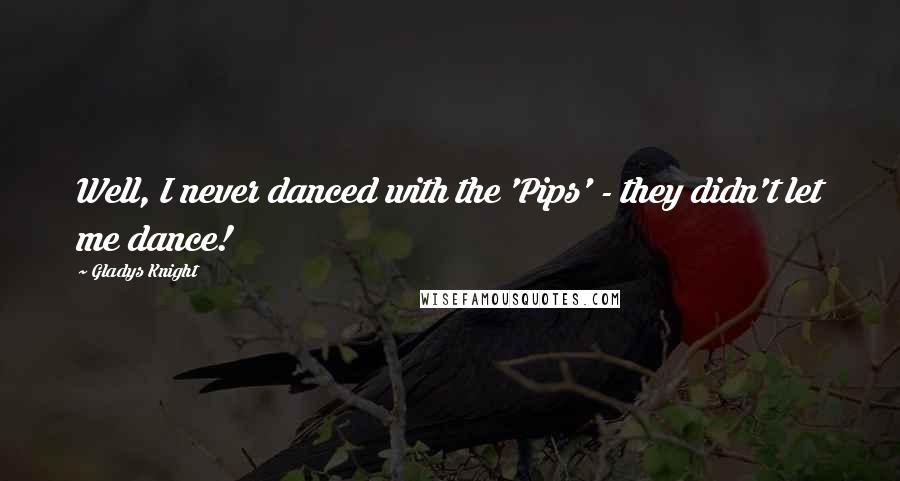 Gladys Knight Quotes: Well, I never danced with the 'Pips' - they didn't let me dance!