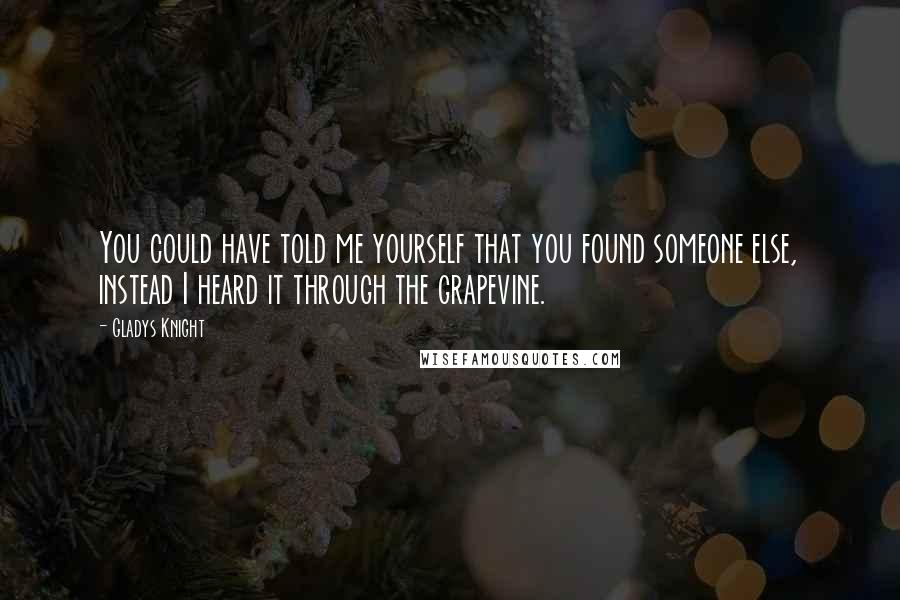 Gladys Knight Quotes: You could have told me yourself that you found someone else, instead I heard it through the grapevine.