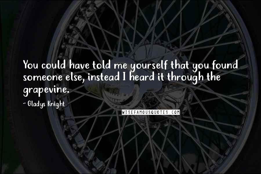 Gladys Knight Quotes: You could have told me yourself that you found someone else, instead I heard it through the grapevine.