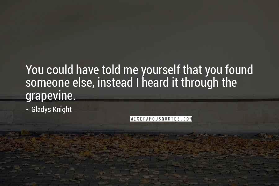 Gladys Knight Quotes: You could have told me yourself that you found someone else, instead I heard it through the grapevine.