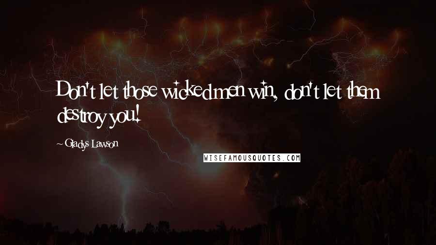 Gladys Lawson Quotes: Don't let those wicked men win, don't let them destroy you!