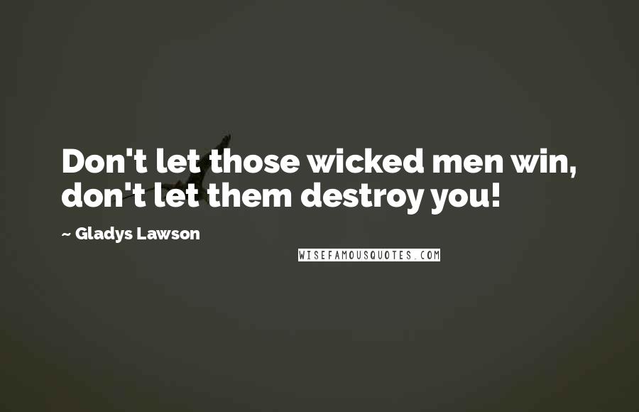 Gladys Lawson Quotes: Don't let those wicked men win, don't let them destroy you!