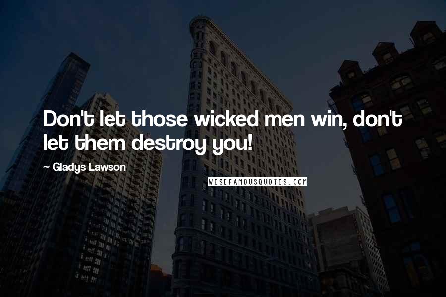 Gladys Lawson Quotes: Don't let those wicked men win, don't let them destroy you!