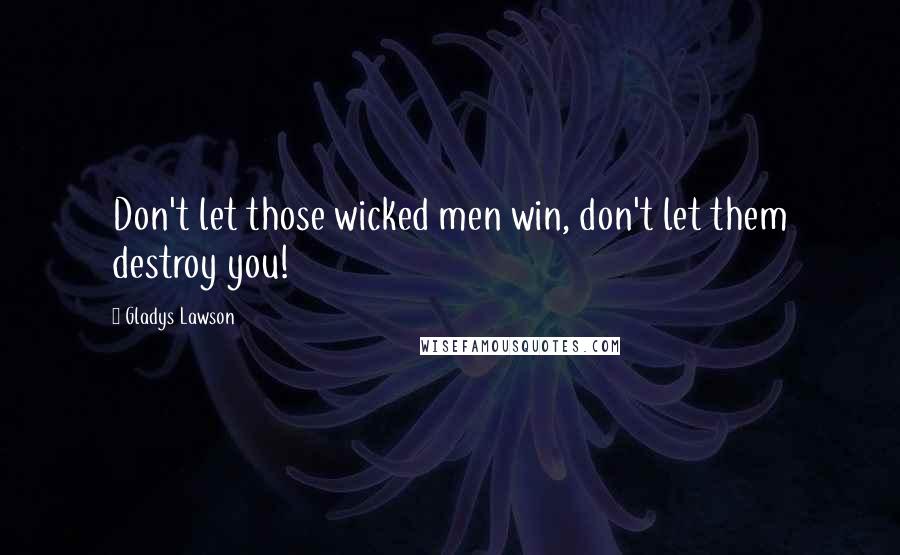 Gladys Lawson Quotes: Don't let those wicked men win, don't let them destroy you!