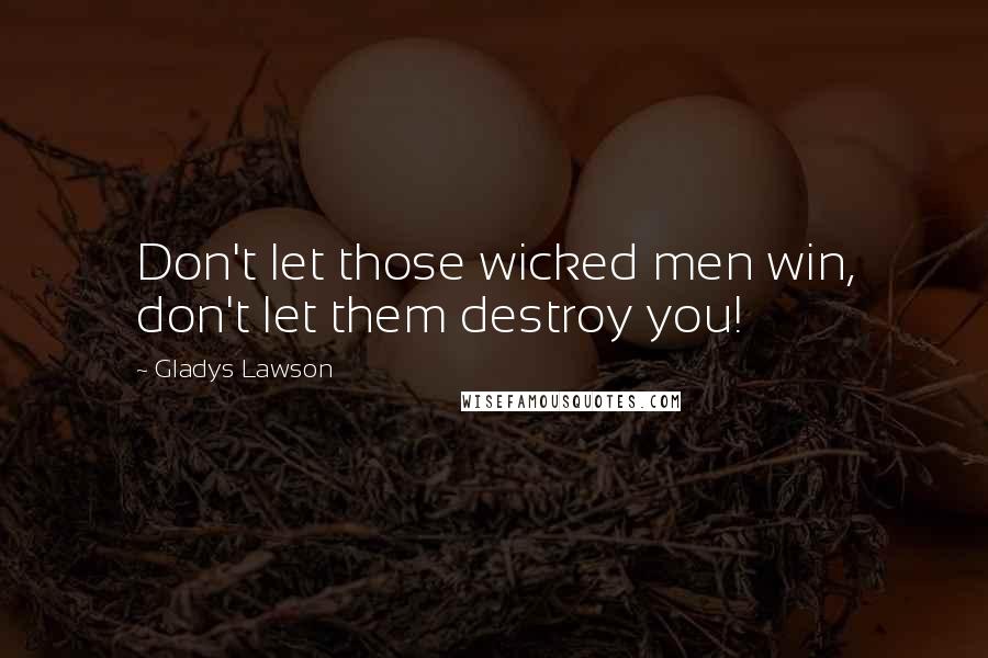 Gladys Lawson Quotes: Don't let those wicked men win, don't let them destroy you!