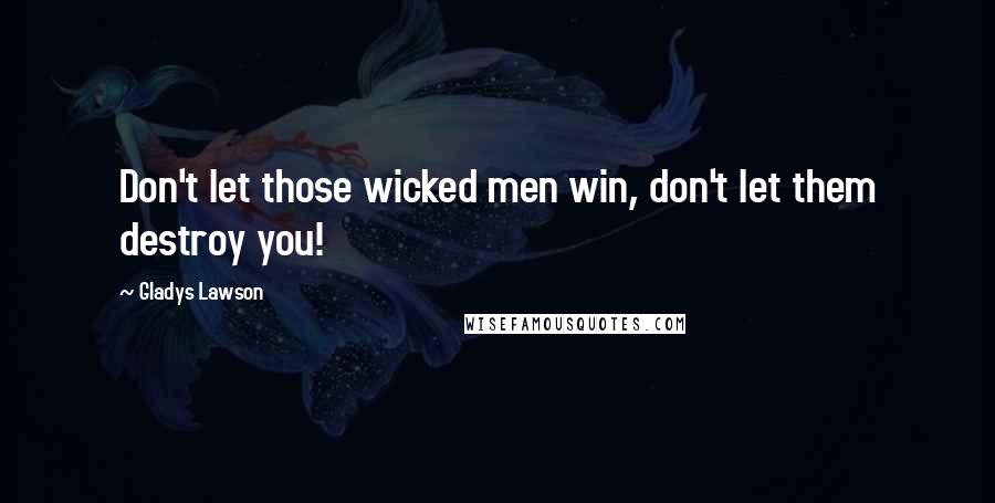 Gladys Lawson Quotes: Don't let those wicked men win, don't let them destroy you!