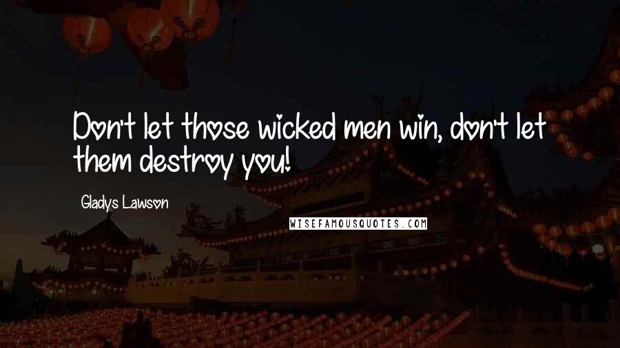Gladys Lawson Quotes: Don't let those wicked men win, don't let them destroy you!