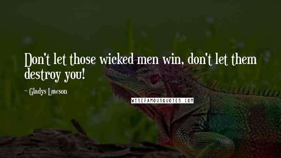 Gladys Lawson Quotes: Don't let those wicked men win, don't let them destroy you!
