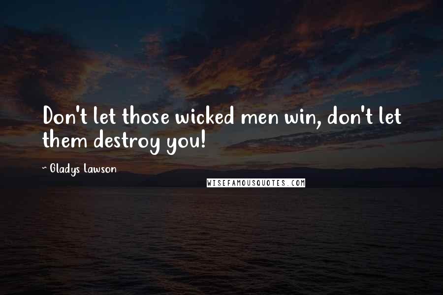 Gladys Lawson Quotes: Don't let those wicked men win, don't let them destroy you!