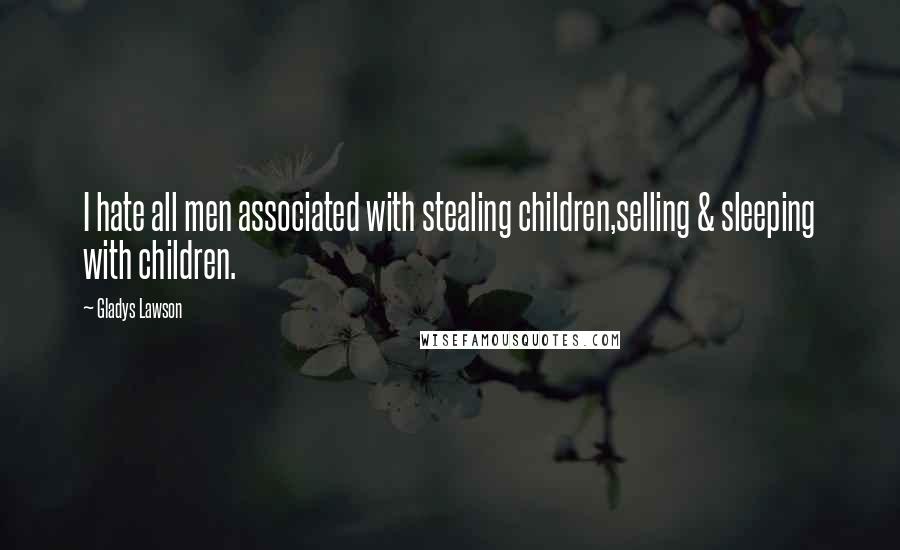 Gladys Lawson Quotes: I hate all men associated with stealing children,selling & sleeping with children.