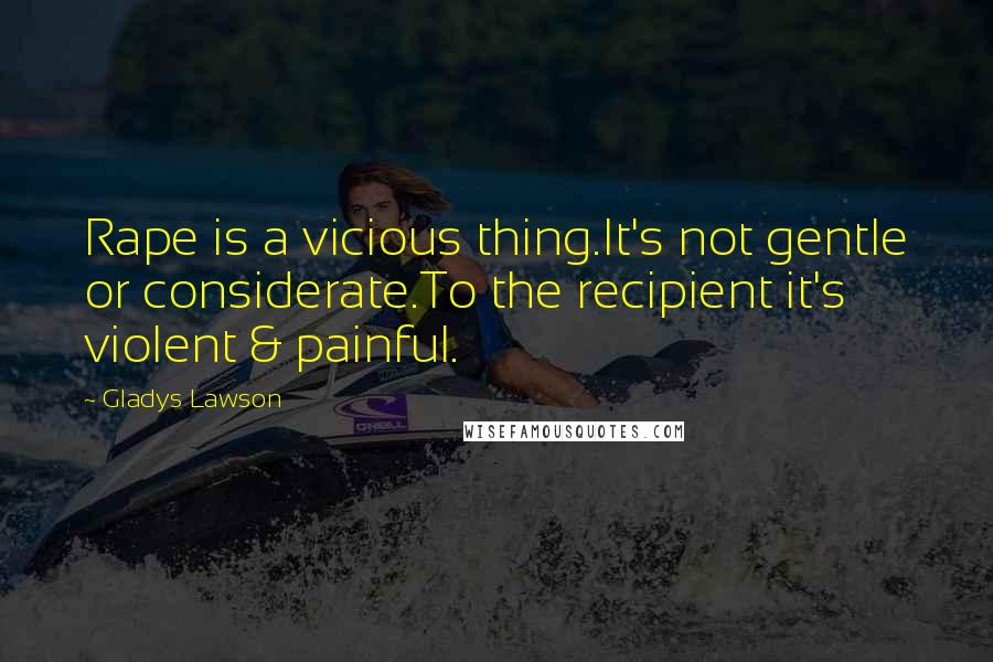 Gladys Lawson Quotes: Rape is a vicious thing.It's not gentle or considerate.To the recipient it's violent & painful.