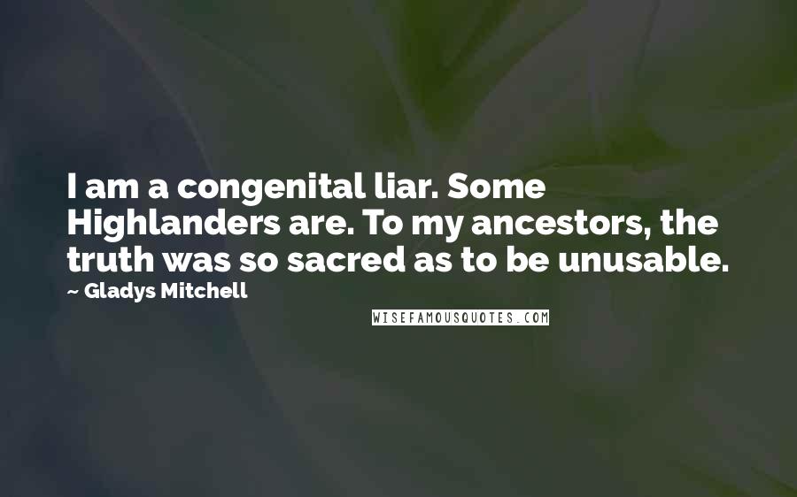 Gladys Mitchell Quotes: I am a congenital liar. Some Highlanders are. To my ancestors, the truth was so sacred as to be unusable.
