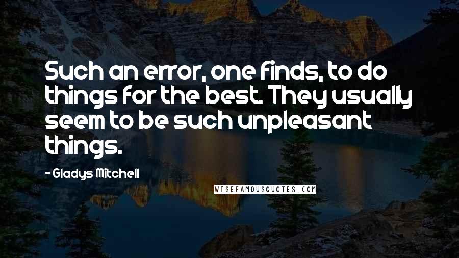 Gladys Mitchell Quotes: Such an error, one finds, to do things for the best. They usually seem to be such unpleasant things.