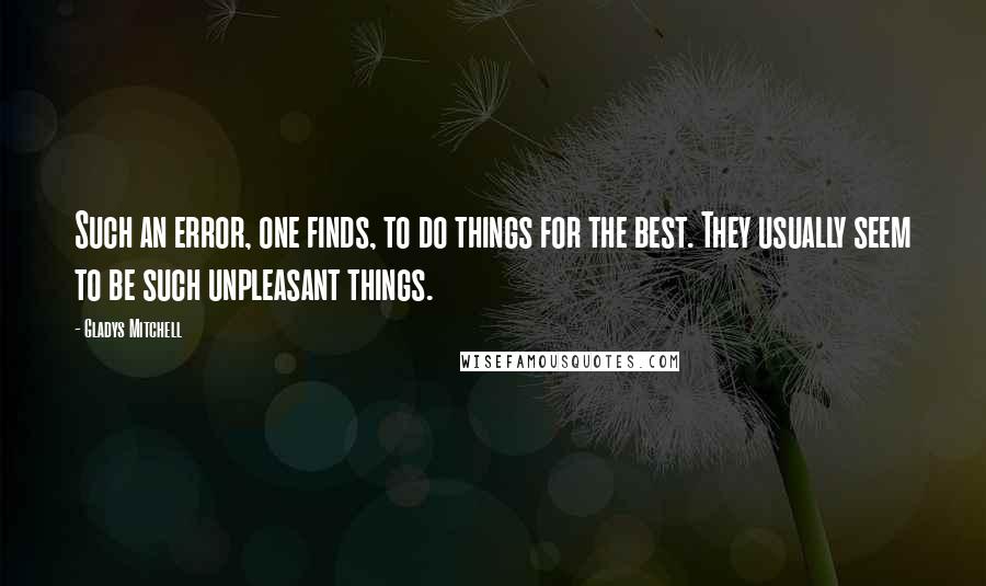 Gladys Mitchell Quotes: Such an error, one finds, to do things for the best. They usually seem to be such unpleasant things.