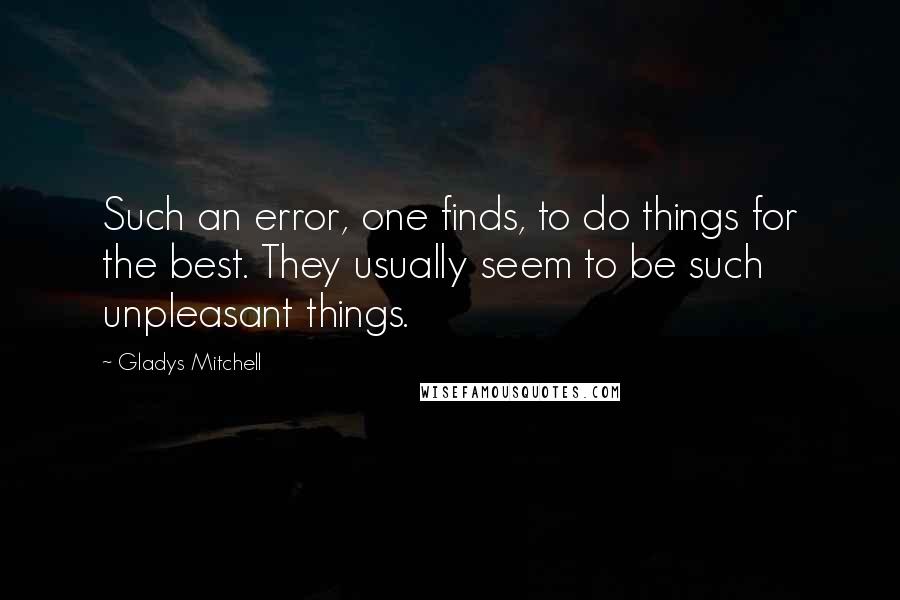 Gladys Mitchell Quotes: Such an error, one finds, to do things for the best. They usually seem to be such unpleasant things.