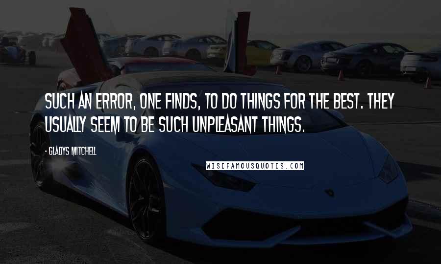Gladys Mitchell Quotes: Such an error, one finds, to do things for the best. They usually seem to be such unpleasant things.