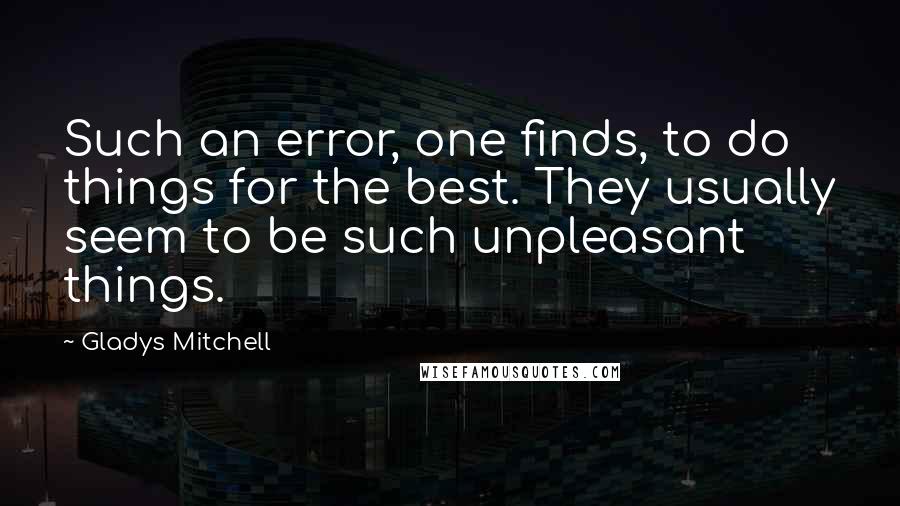 Gladys Mitchell Quotes: Such an error, one finds, to do things for the best. They usually seem to be such unpleasant things.