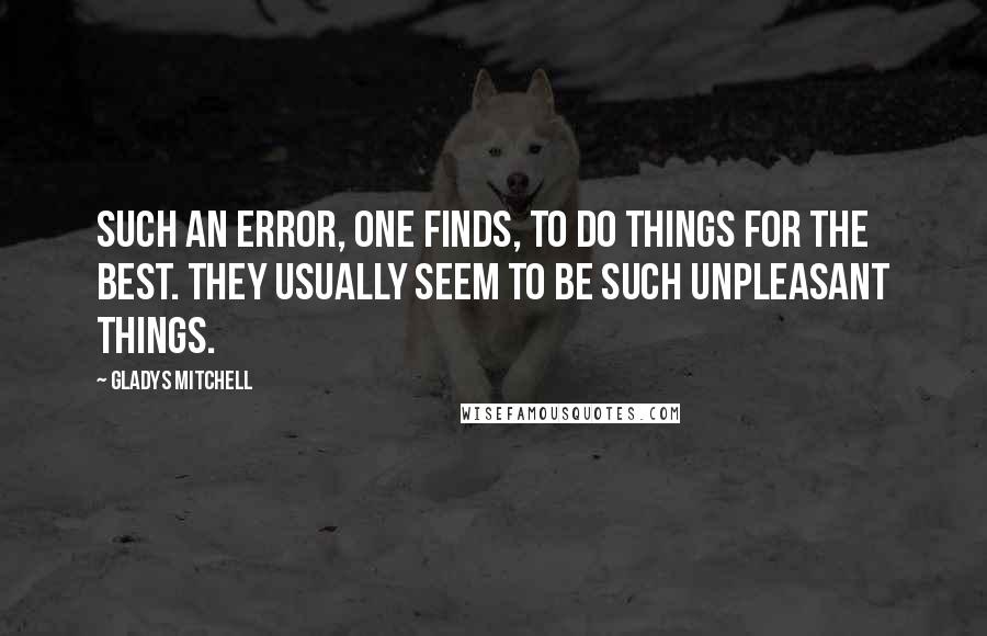 Gladys Mitchell Quotes: Such an error, one finds, to do things for the best. They usually seem to be such unpleasant things.