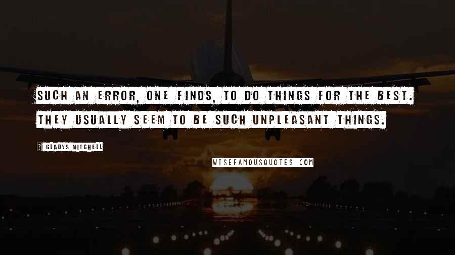 Gladys Mitchell Quotes: Such an error, one finds, to do things for the best. They usually seem to be such unpleasant things.