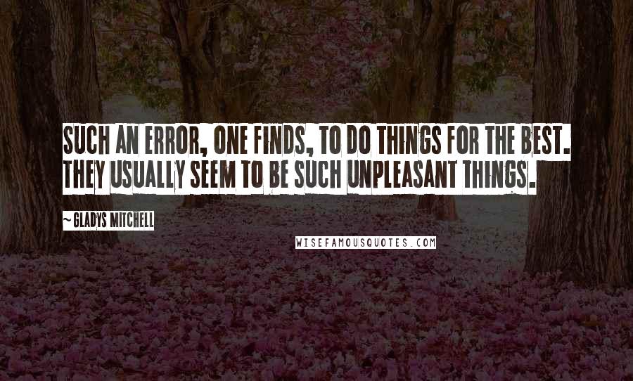 Gladys Mitchell Quotes: Such an error, one finds, to do things for the best. They usually seem to be such unpleasant things.