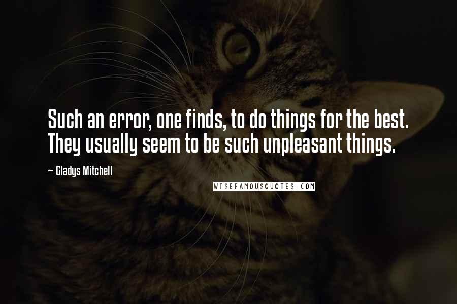 Gladys Mitchell Quotes: Such an error, one finds, to do things for the best. They usually seem to be such unpleasant things.