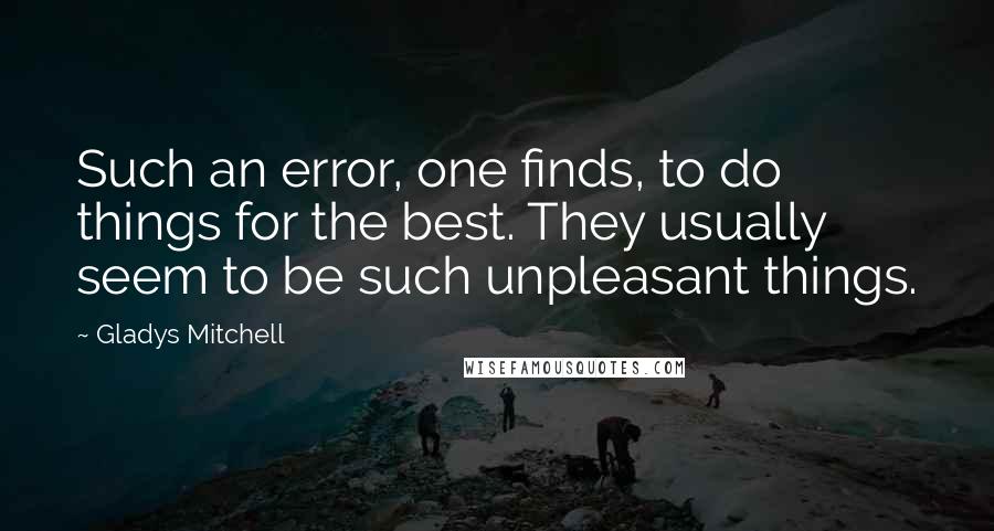 Gladys Mitchell Quotes: Such an error, one finds, to do things for the best. They usually seem to be such unpleasant things.
