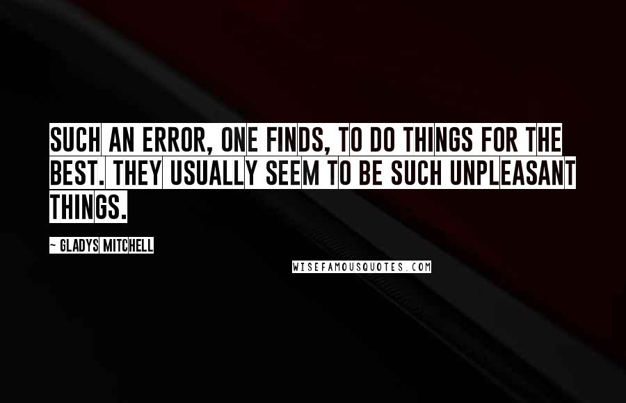Gladys Mitchell Quotes: Such an error, one finds, to do things for the best. They usually seem to be such unpleasant things.