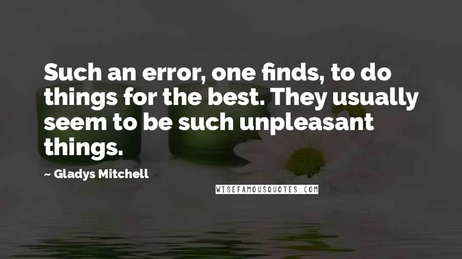 Gladys Mitchell Quotes: Such an error, one finds, to do things for the best. They usually seem to be such unpleasant things.