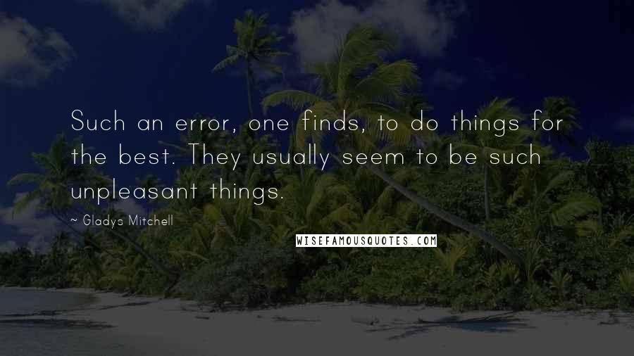 Gladys Mitchell Quotes: Such an error, one finds, to do things for the best. They usually seem to be such unpleasant things.