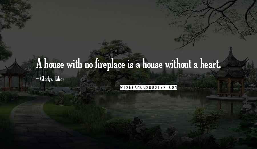 Gladys Taber Quotes: A house with no fireplace is a house without a heart.