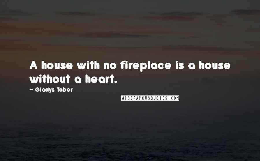 Gladys Taber Quotes: A house with no fireplace is a house without a heart.